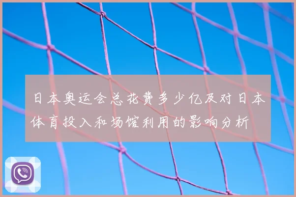 日本奥运会总花费多少亿及对日本体育投入和场馆利用的影响分析