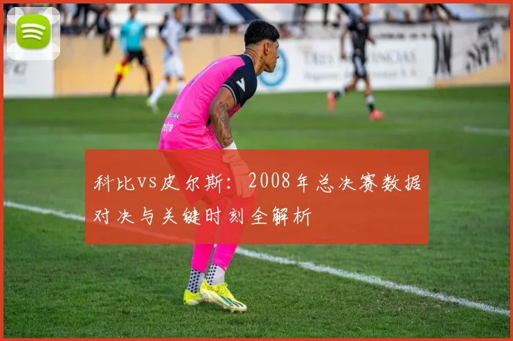 科比vs皮尔斯：2008年总决赛数据对决与关键时刻全解析