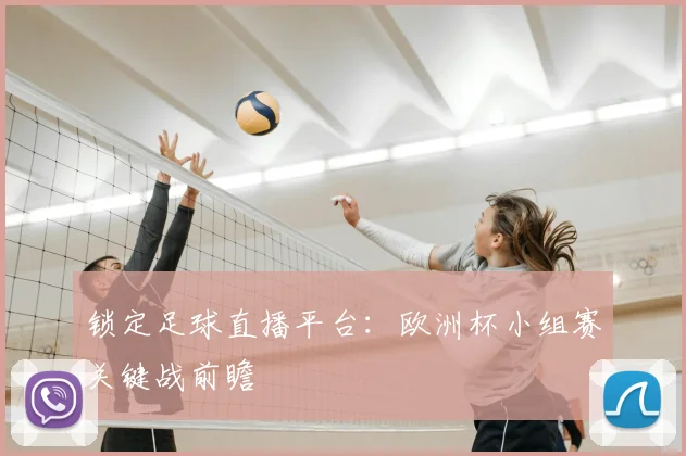 锁定足球直播平台:欧洲杯小组赛关键战前瞻