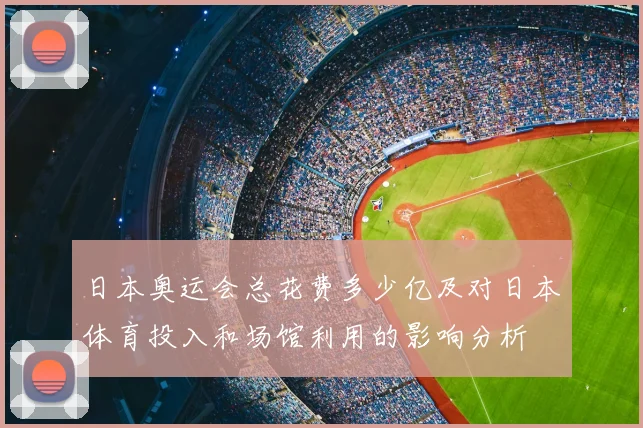 日本奥运会总花费多少亿及对日本体育投入和场馆利用的影响分析