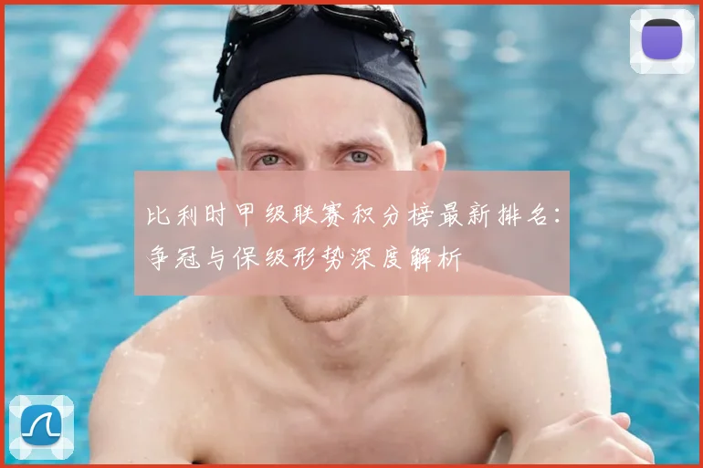 比利时甲级联赛积分榜最新排名：争冠与保级形势深度解析