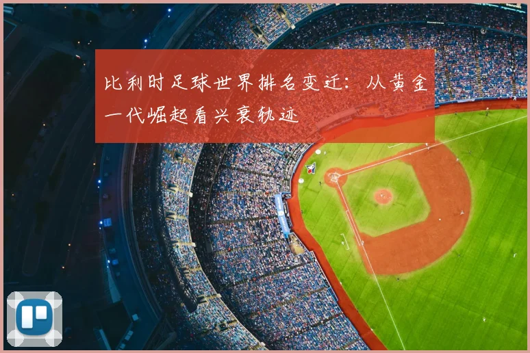 比利时足球世界排名变迁：从黄金一代崛起看兴衰轨迹