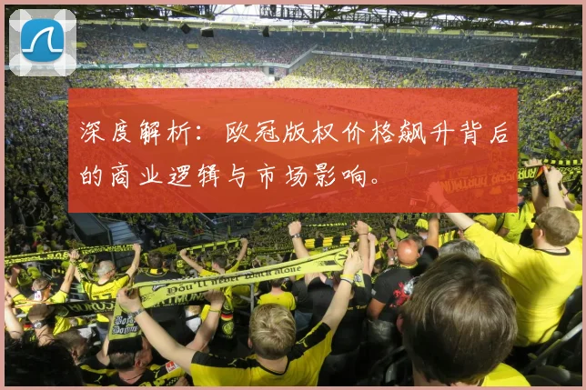 深度解析：欧冠版权价格飙升背后的商业逻辑与市场影响。