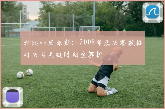 科比vs皮尔斯：2008年总决赛数据对决与关键时刻全解析