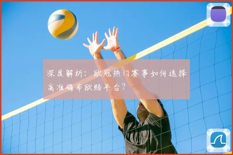 深度解析：欧冠热门赛事如何选择高准确率欧赔平台？