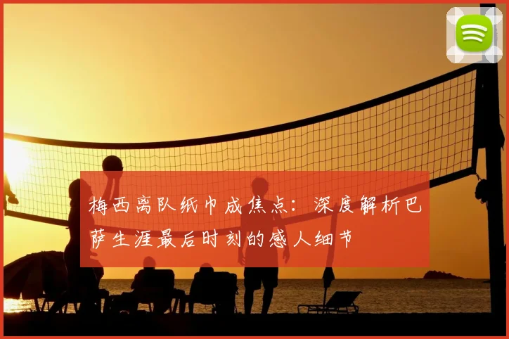 梅西离队纸巾成焦点：深度解析巴萨生涯最后时刻的感人细节