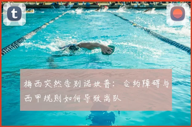 梅西突然告别诺坎普：合约障碍与西甲规则如何导致离队